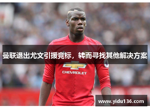 曼联退出尤文引援竞标，转而寻找其他解决方案