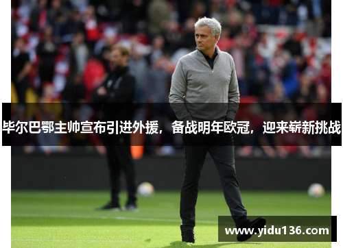 毕尔巴鄂主帅宣布引进外援，备战明年欧冠，迎来崭新挑战
