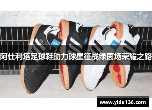 阿仕利塔足球鞋助力球星征战绿茵场荣耀之路