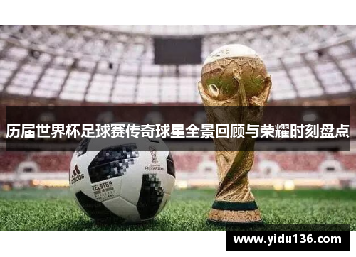 历届世界杯足球赛传奇球星全景回顾与荣耀时刻盘点