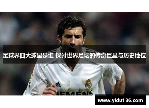 足球界四大球星是谁 探讨世界足坛的传奇巨星与历史地位