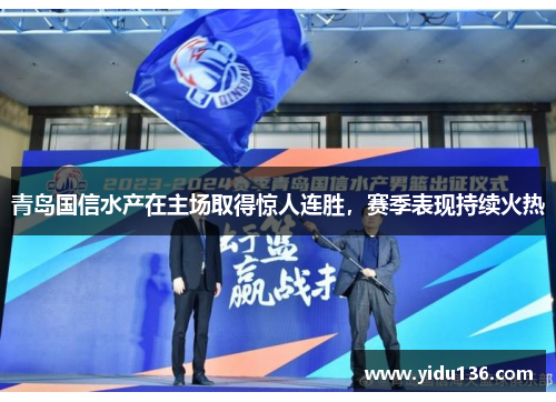 青岛国信水产在主场取得惊人连胜，赛季表现持续火热