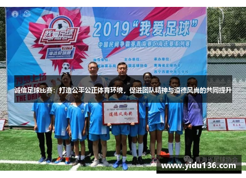 诚信足球比赛：打造公平公正体育环境，促进团队精神与道德风尚的共同提升
