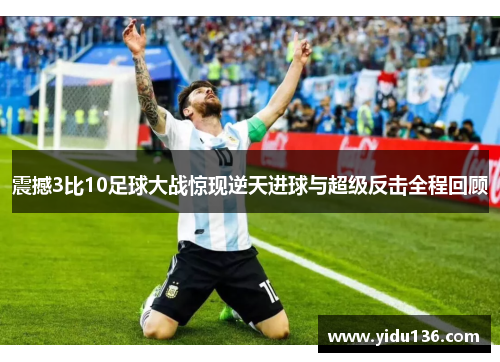 震撼3比10足球大战惊现逆天进球与超级反击全程回顾