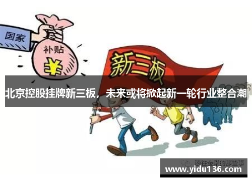 北京控股挂牌新三板，未来或将掀起新一轮行业整合潮